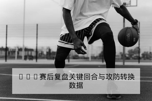 西甲关键球员回合与赛后战术复盘