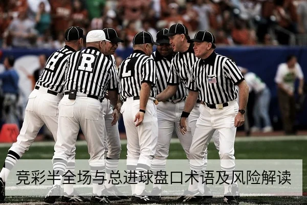 竞彩半全场与总进球盘口术语及风险解读