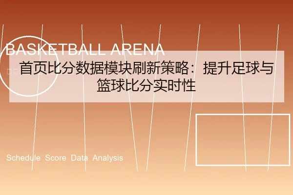 首页比分数据模块刷新策略：提升足球与篮球比分实时性